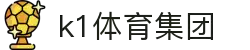 k1集团(体育股份有限公司)-十年品牌 值得信赖